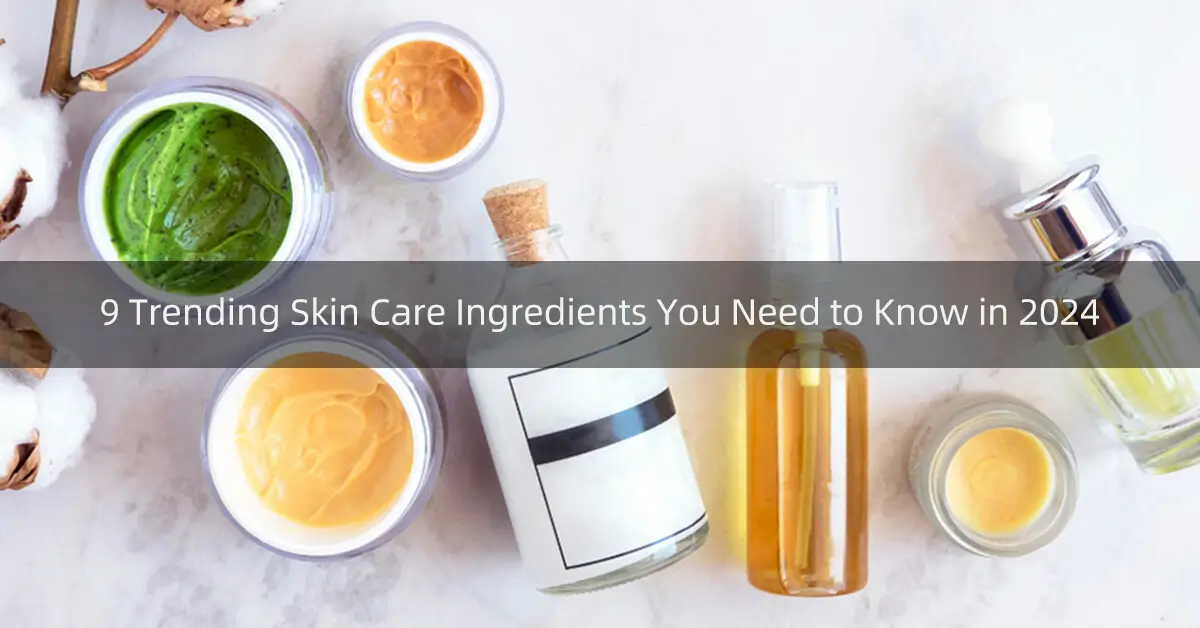 9 trending skin care ingredients you need to know in 2024