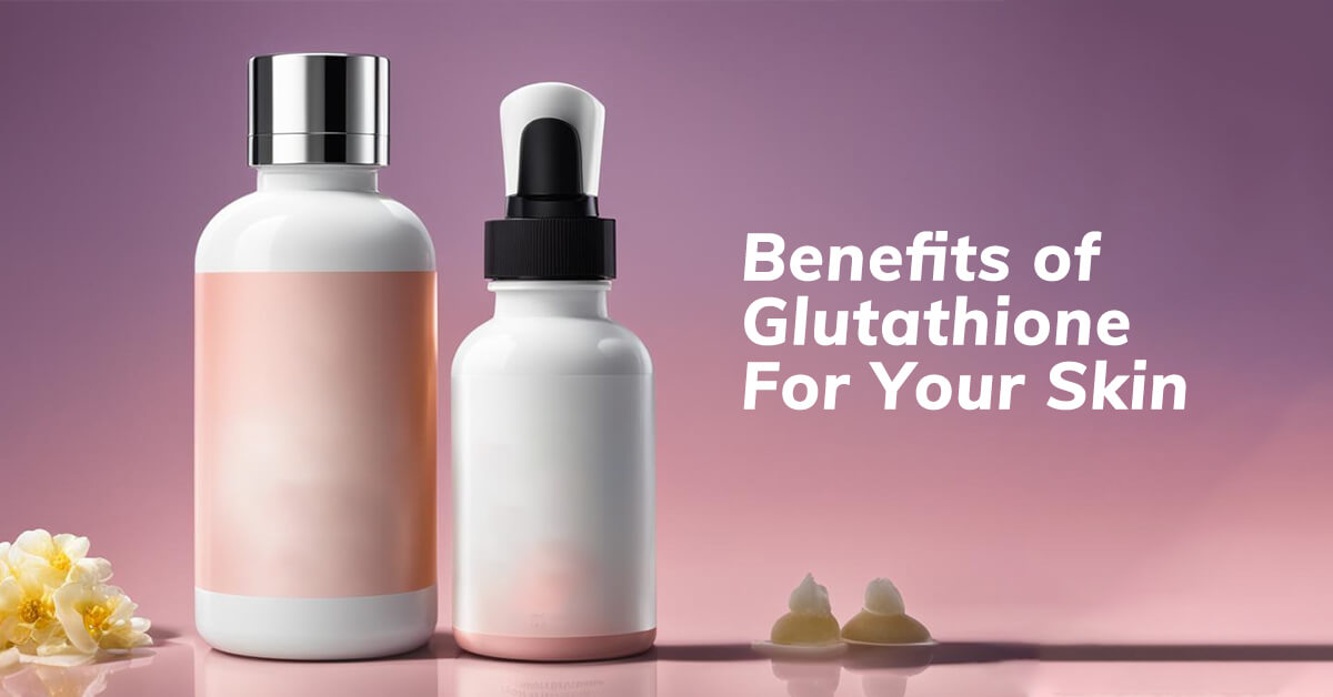 benefits of glutathione for your skin