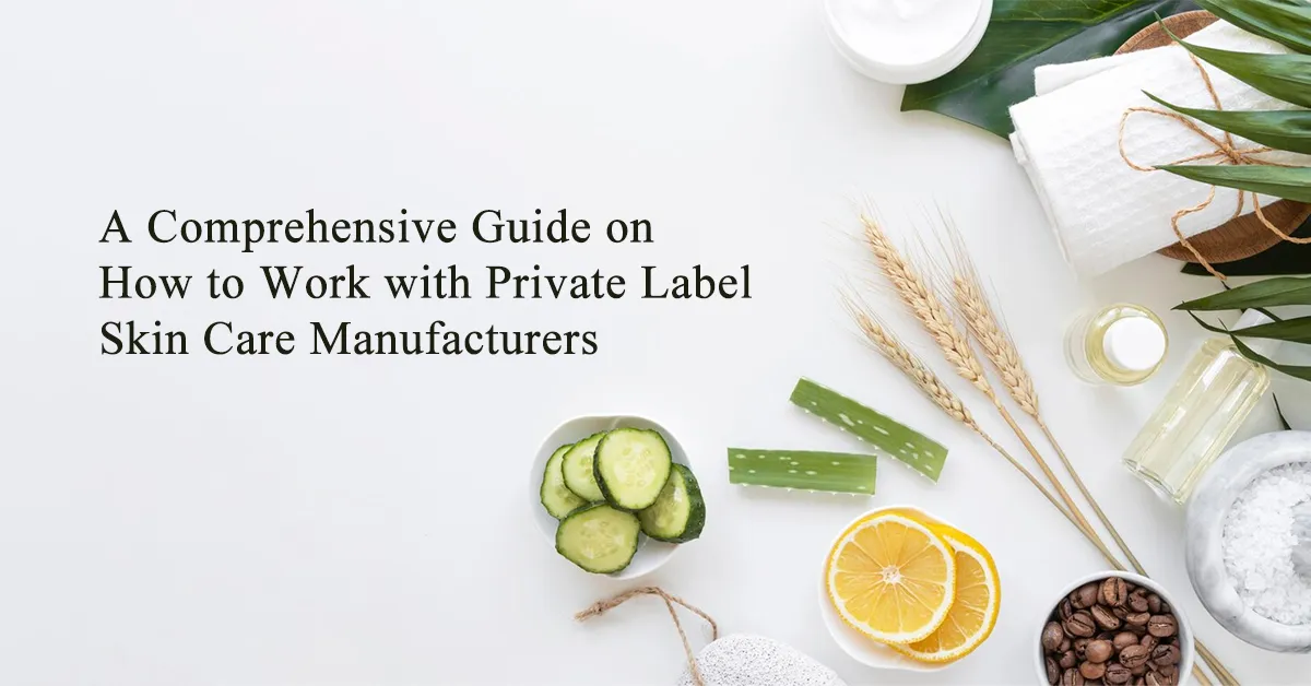 A guide on how to work with private label skin care manufacturers with natural ingredients