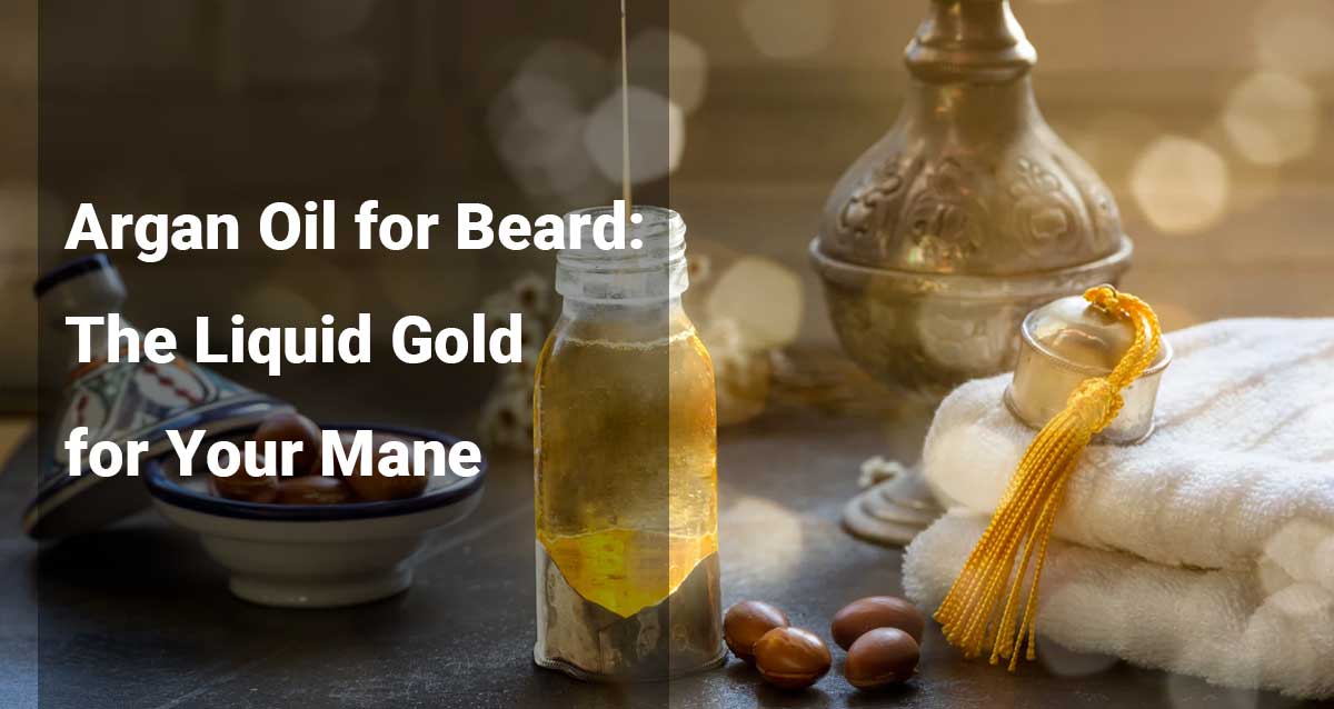 Argan Oil for Beard: The Liquid Gold for Your Mane
