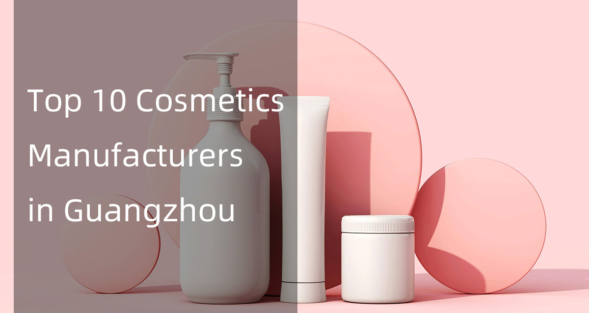 top 10 cosmetics manufacturers in guangzhou