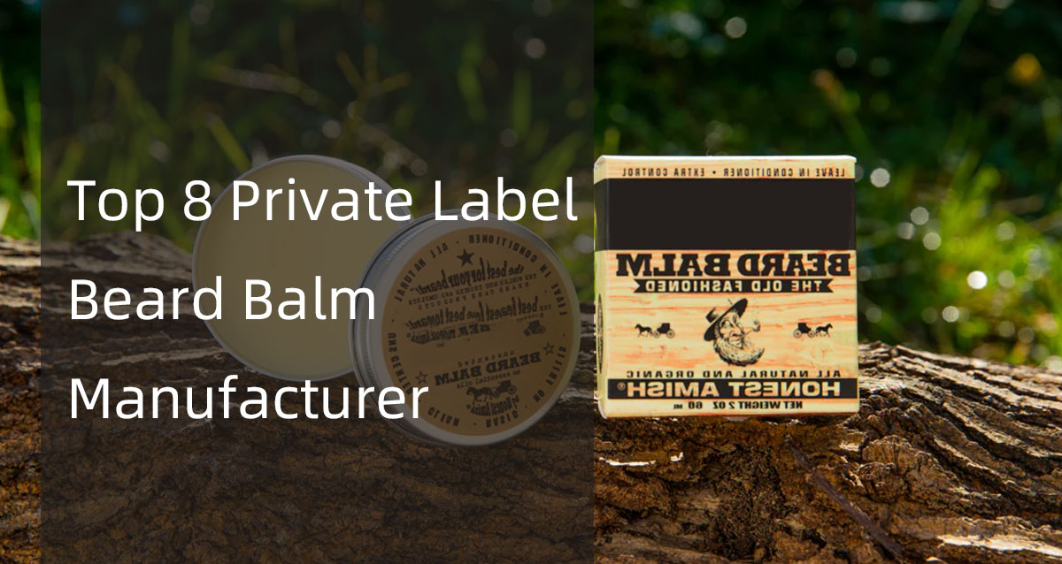 top 8 private label&nbsp;beard balm manufacturer