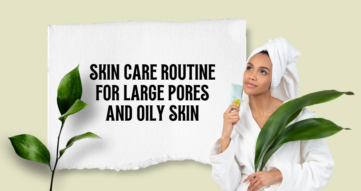 best skin care routine for large pores and oily skin